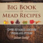 Big Book of Mead Recipes: Over 60 Recipes From Every Mead Style (Let There be Mead!)