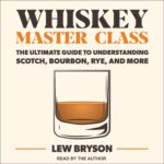 Whiskey Master Class: The Ultimate Guide to Understanding Scotch, Bourbon, Rye, and More